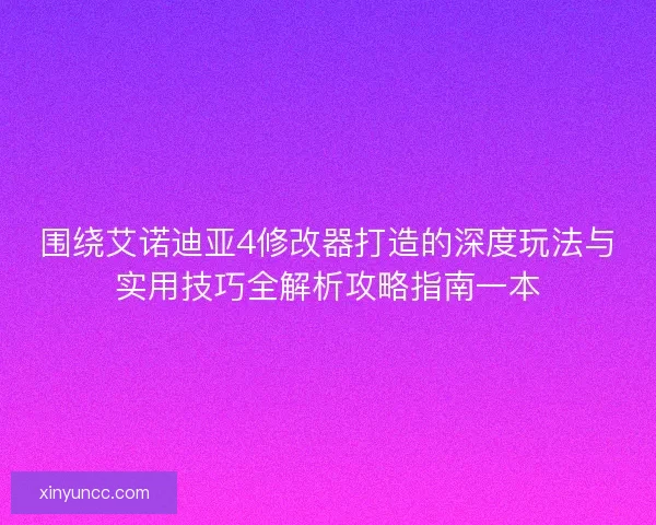 围绕艾诺迪亚4修改器打造的深度玩法与实用技巧全解析攻略指南一本