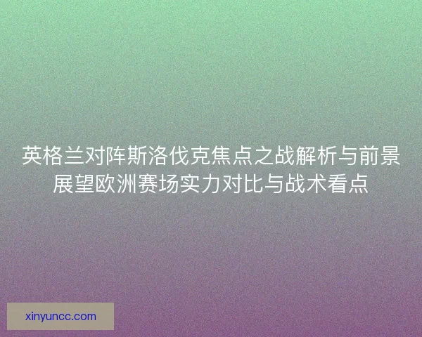 英格兰对阵斯洛伐克焦点之战解析与前景展望欧洲赛场实力对比与战术看点