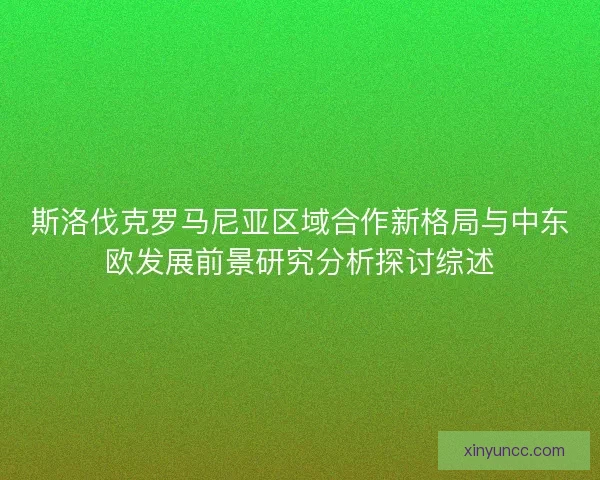 斯洛伐克罗马尼亚区域合作新格局与中东欧发展前景研究分析探讨综述