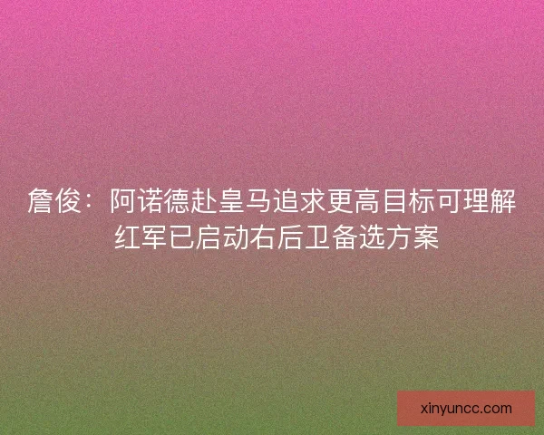 詹俊：阿诺德赴皇马追求更高目标可理解 红军已启动右后卫备选方案