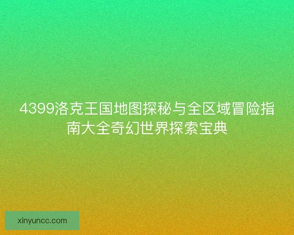 4399洛克王国地图探秘与全区域冒险指南大全奇幻世界探索宝典