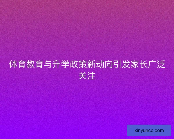 体育教育与升学政策新动向引发家长广泛关注