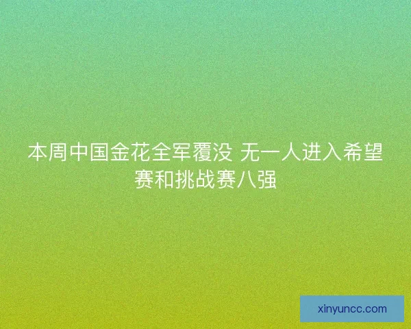 本周中国金花全军覆没 无一人进入希望赛和挑战赛八强