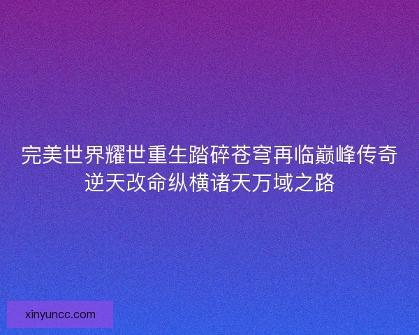 完美世界耀世重生踏碎苍穹再临巅峰传奇逆天改命纵横诸天万域之路